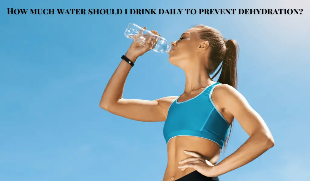 How much water should I drink daily to prevent dehydration?